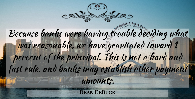 Dean DeBuck Quote About Banks, Deciding, Establish, Fast, Hard: Because Banks Were Having Trouble...