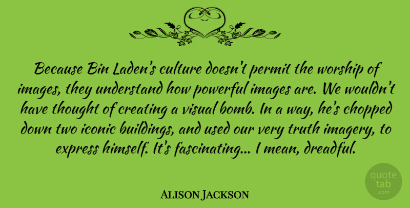 Alison Jackson Quote About Bin, Chopped, Creating, Express, Iconic: Because Bin Ladens Culture Doesnt...