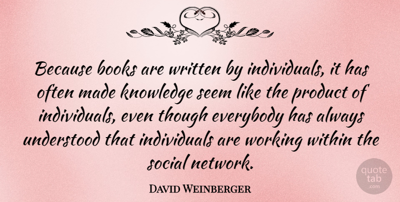 David Weinberger Quote About Books, Everybody, Knowledge, Seem, Social: Because Books Are Written By...