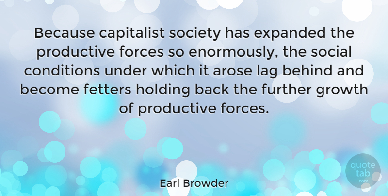 Earl Browder Quote About American Activist, Behind, Capitalist, Conditions, Forces: Because Capitalist Society Has Expanded...