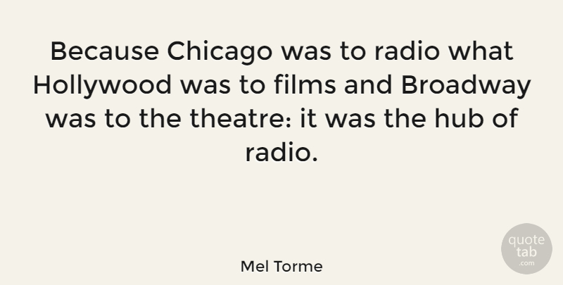 Mel Torme Quote About Theatre, Broadway, Radio: Because Chicago Was To Radio...