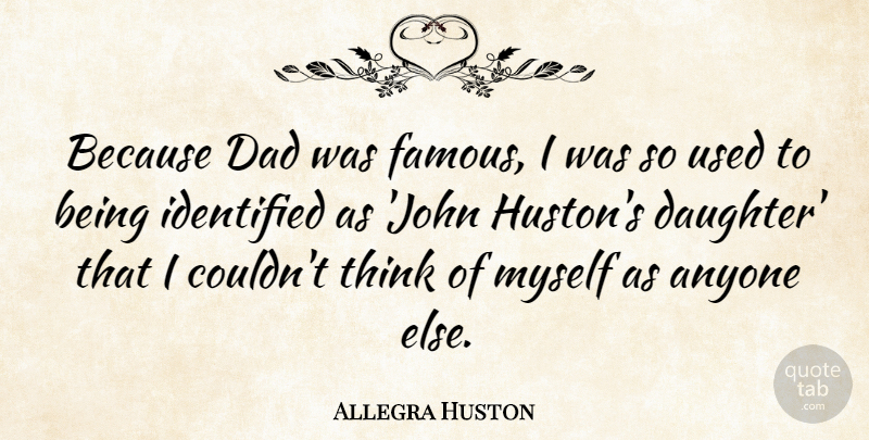 Allegra Huston Quote About Anyone, Dad, Famous, Identified: Because Dad Was Famous I...