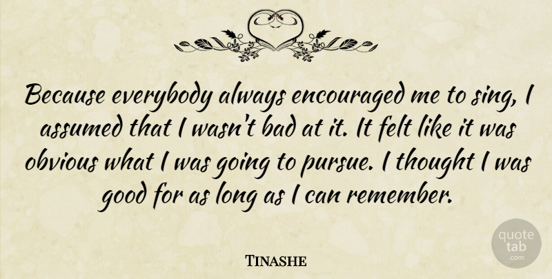 Tinashe Quote About Assumed, Bad, Encouraged, Everybody, Felt: Because Everybody Always Encouraged Me...