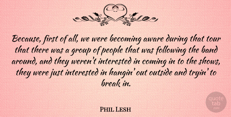 Phil Lesh Quote About Aware, Becoming, Following, Interested, Outside: Because First Of All We...