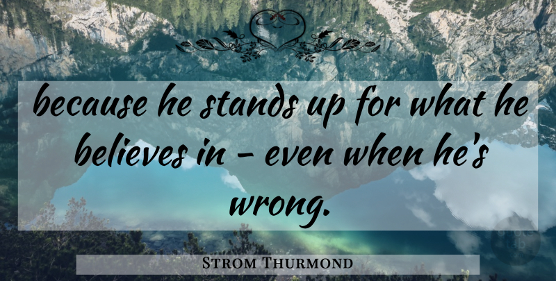 Strom Thurmond Quote About Believes, Stands: Because He Stands Up For...