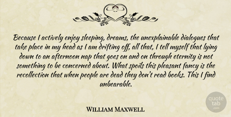 William Maxwell Quote About Dream, Lying, Book: Because I Actively Enjoy Sleeping...