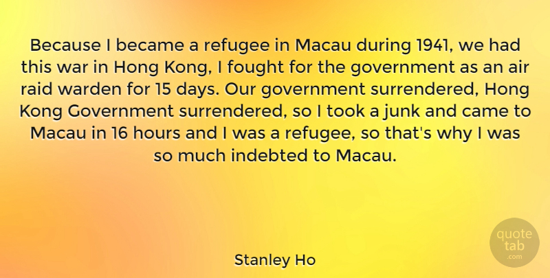 Stanley Ho Quote About War, Air, Government: Because I Became A Refugee...