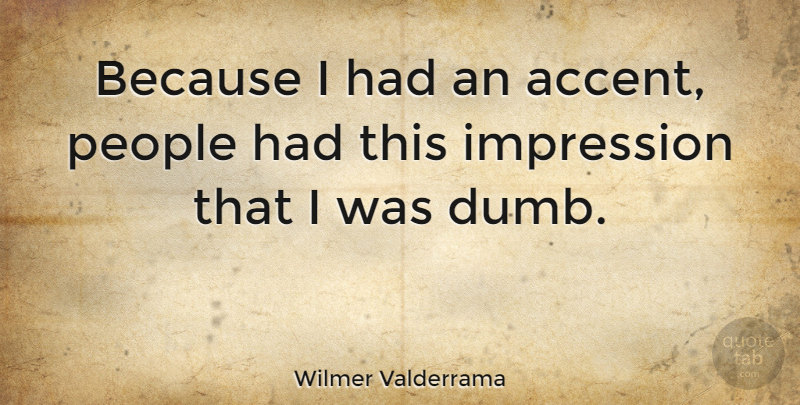 Wilmer Valderrama Quote About People, Dumb, Accents: Because I Had An Accent...