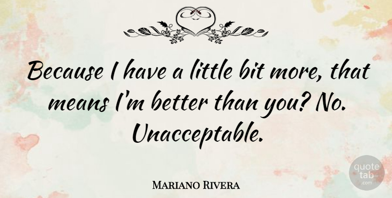 Mariano Rivera Quote About Mean, Littles, Better Than You: Because I Have A Little...
