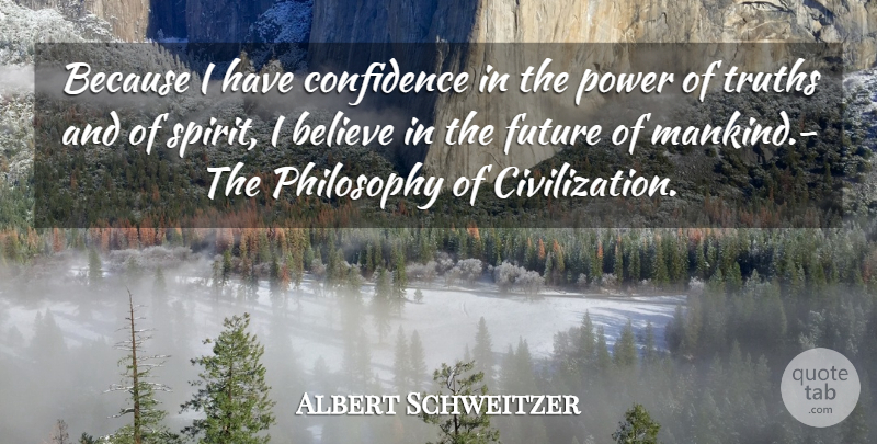 Albert Schweitzer Quote About Believe, Confidence, Future, Philosophy, Power: Because I Have Confidence In...