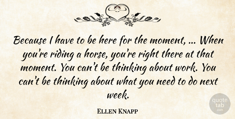 Ellen Knapp Quote About Next, Riding, Thinking: Because I Have To Be...