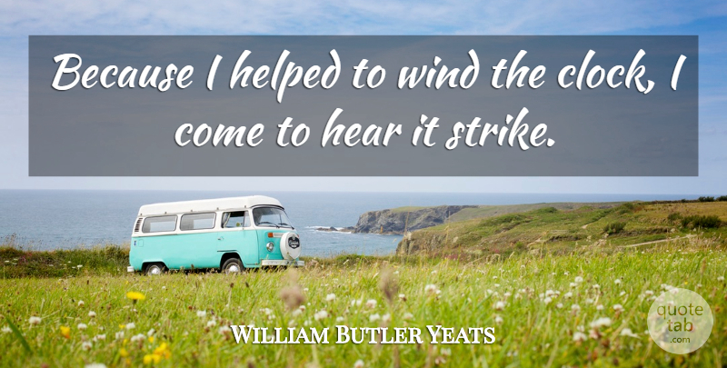 William Butler Yeats Quote About Wind, Collaboration, Clock: Because I Helped To Wind...