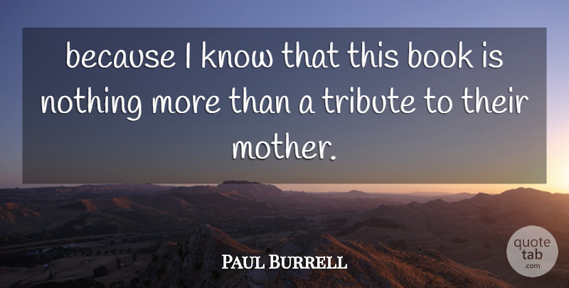 Paul Burrell Quote About Book, Mother, Tribute: Because I Know That This...