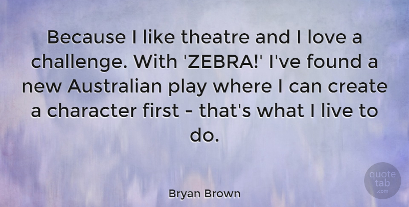 Bryan Brown Quote About Australian, Character, Create, Found, Love: Because I Like Theatre And...