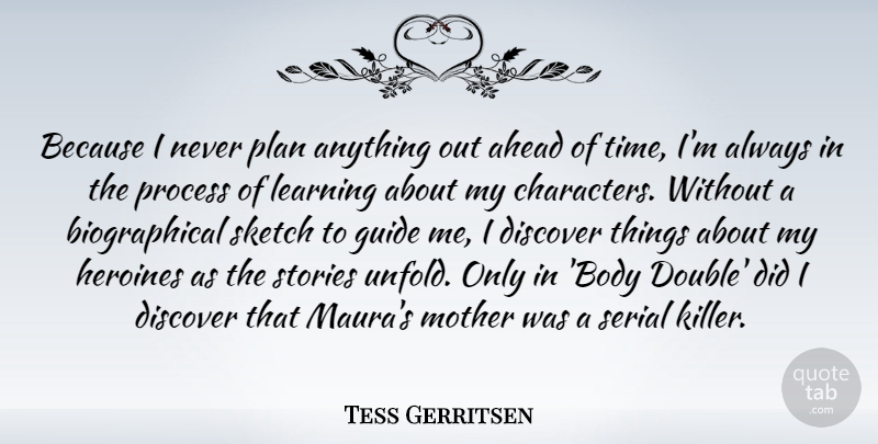 Tess Gerritsen Quote About Ahead, Discover, Guide, Heroines, Learning: Because I Never Plan Anything...