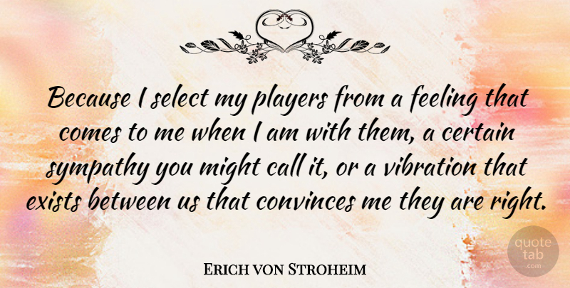 Erich von Stroheim Quote About Call, Certain, Convinces, Exists, Might: Because I Select My Players...