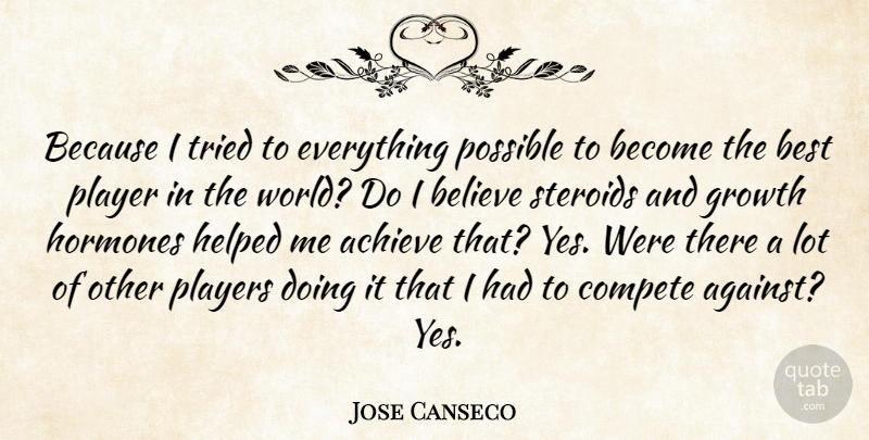 Jose Canseco Quote About Believe, Best, Compete, Helped, Hormones: Because I Tried To Everything...