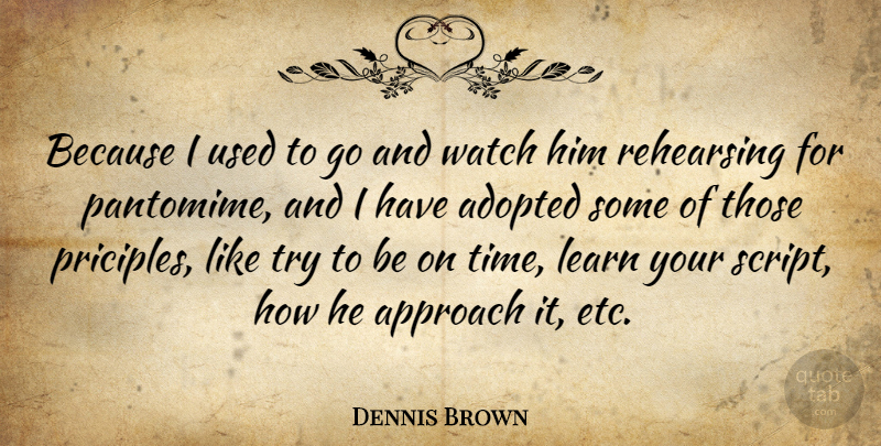 Dennis Brown Quote About Adopted, Approach, Learn, Rehearsing, Watch: Because I Used To Go...