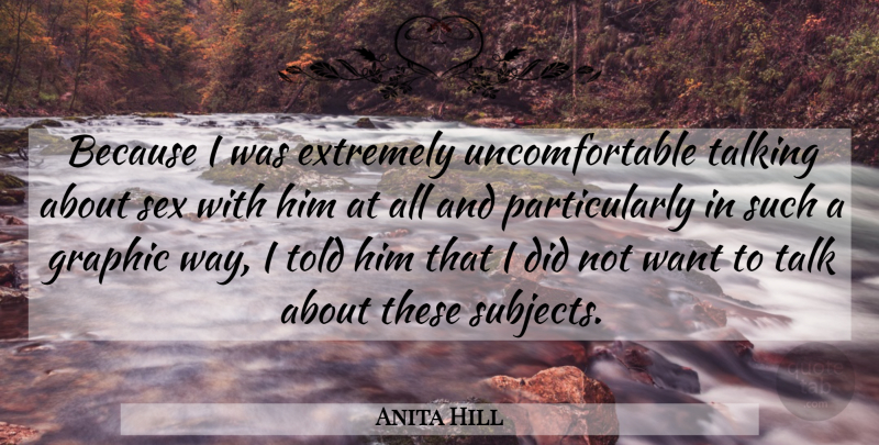 Anita Hill Quote About Sex, Talking, Want: Because I Was Extremely Uncomfortable...