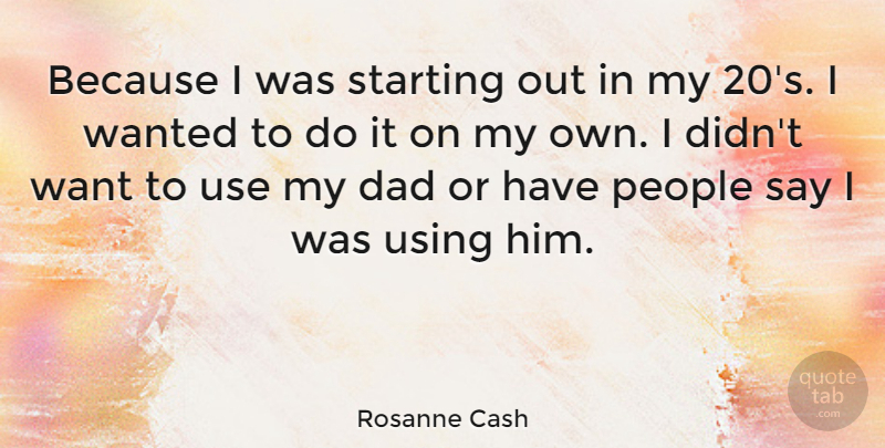 Rosanne Cash Quote About Dad, People, Use: Because I Was Starting Out...