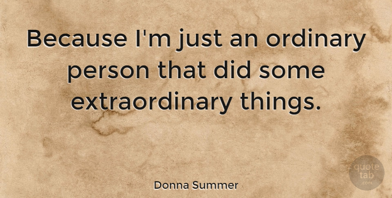 Donna Summer Quote About undefined: Because Im Just An Ordinary...