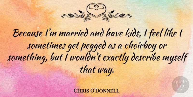 Chris O'Donnell Quote About Kids, Way, Married: Because Im Married And Have...