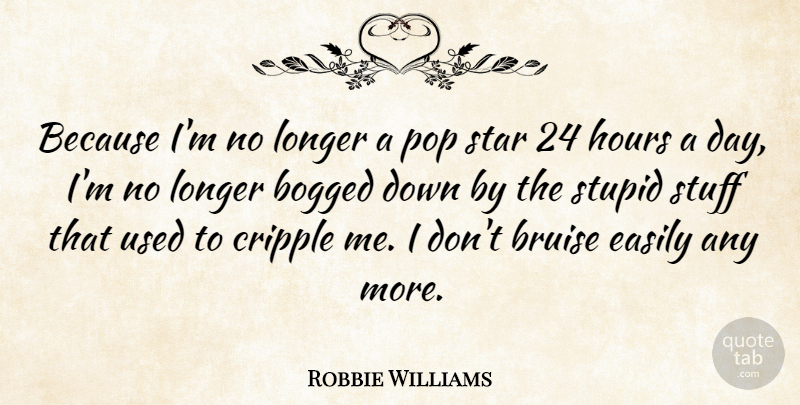 Robbie Williams Quote About Bogged, Bruise, Cripple, Easily, Hours: Because Im No Longer A...