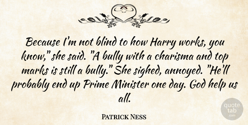 Patrick Ness Quote About Bully, Annoyed, One Day: Because Im Not Blind To...