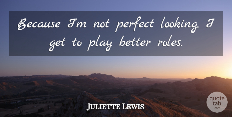 Juliette Lewis Quote About Play, Perfect, Roles: Because Im Not Perfect Looking...
