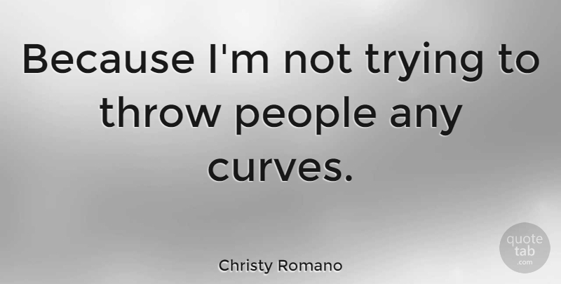 Christy Romano Quote About People, Trying: Because Im Not Trying To...