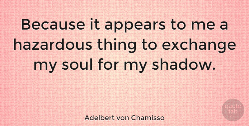 Adelbert von Chamisso Quote About Soul, Shadow, My Soul: Because It Appears To Me...