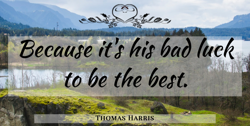 Thomas Harris Quote About Luck, Bad Luck, Being The Best: Because Its His Bad Luck...
