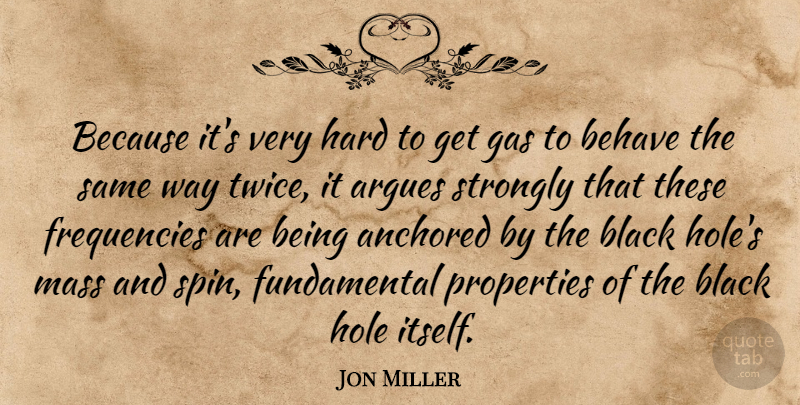 Jon Miller Quote About Anchored, Behave, Black, Gas, Hard: Because Its Very Hard To...