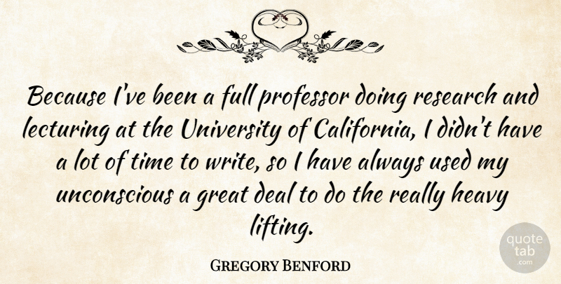 Gregory Benford Quote About Deal, Full, Great, Heavy, Lecturing: Because Ive Been A Full...