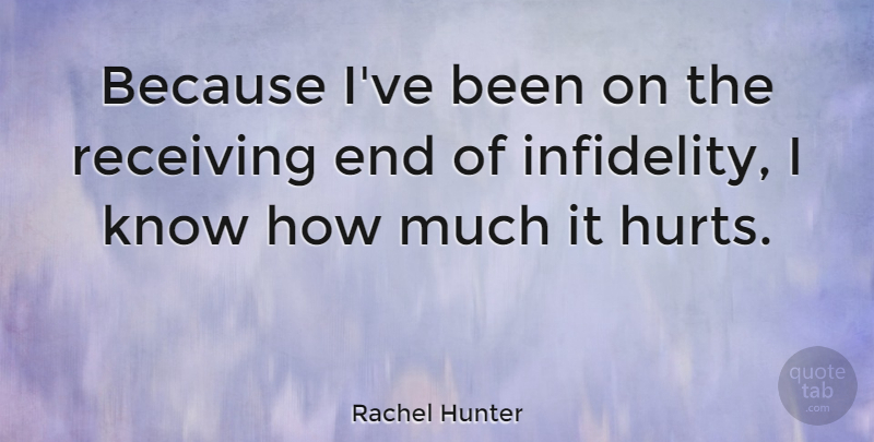 Rachel Hunter Quote About Hurt, Infidelity, Receiving: Because Ive Been On The...