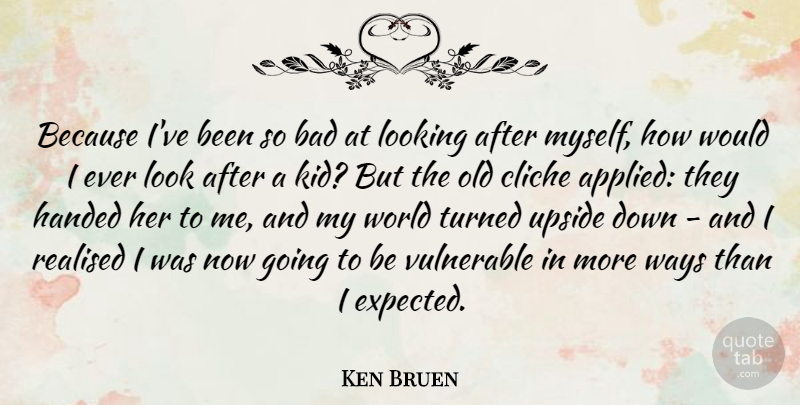 Ken Bruen Quote About Bad, Handed, Realised, Turned, Upside: Because Ive Been So Bad...