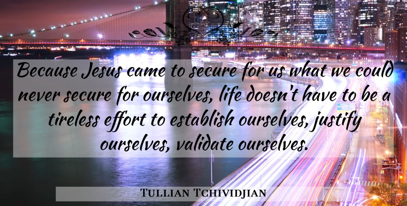 Tullian Tchividjian Quote About Jesus, Effort, Justify: Because Jesus Came To Secure...