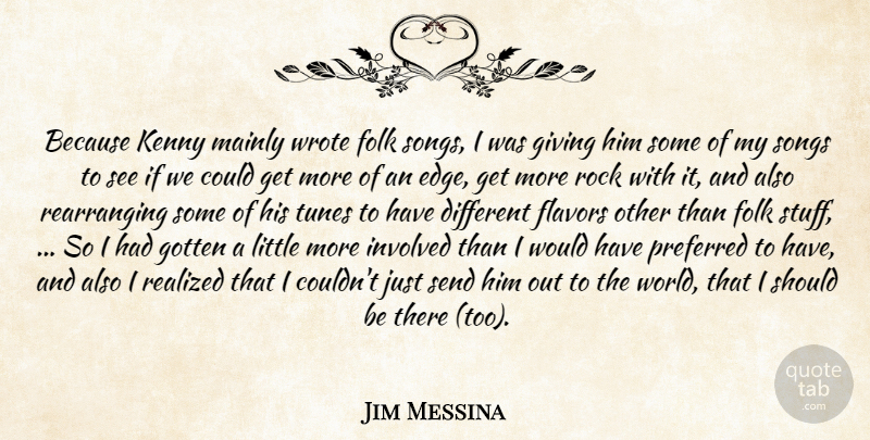Jim Messina Quote About Flavors, Folk, Giving, Gotten, Involved: Because Kenny Mainly Wrote Folk...
