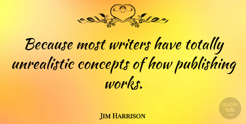 Jim Harrison Quote About Literature, Publishing, Concepts: Because Most Writers Have Totally...