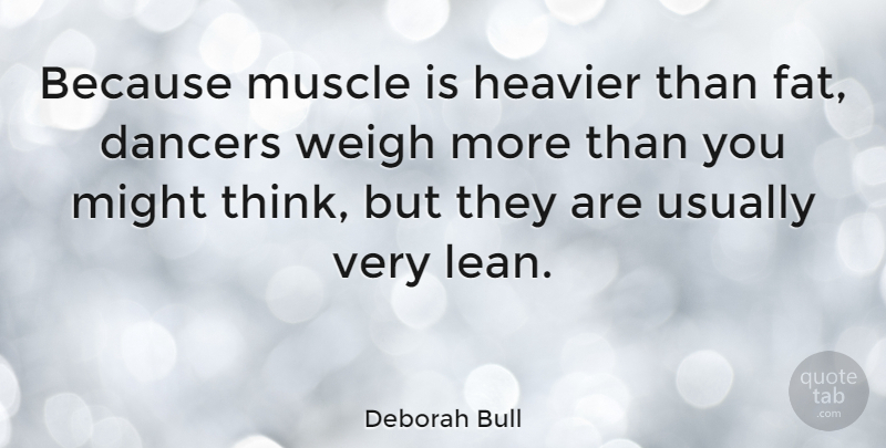 Deborah Bull Quote About Thinking, Dancer, Might: Because Muscle Is Heavier Than...