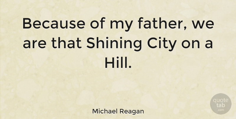 Michael Reagan Quote About Father, Cities, Shining: Because Of My Father We...