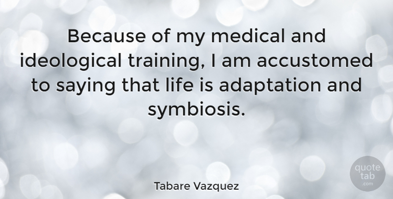 Tabare Vazquez Quote About Training, Symbiosis, Medical: Because Of My Medical And...
