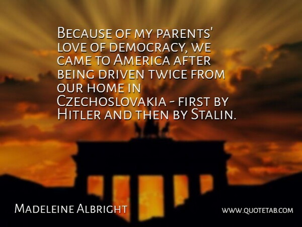 Madeleine Albright Quote About Home, America, Parent: Because Of My Parents Love...