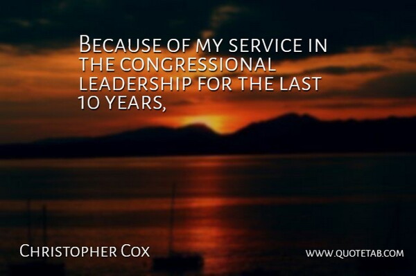 Christopher Cox Quote About Last, Leadership, Service: Because Of My Service In...