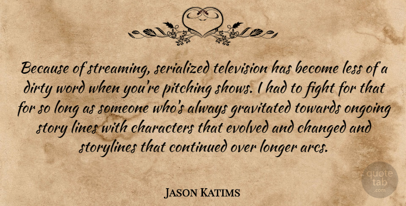 Jason Katims Quote About Changed, Characters, Continued, Dirty, Evolved: Because Of Streaming Serialized Television...