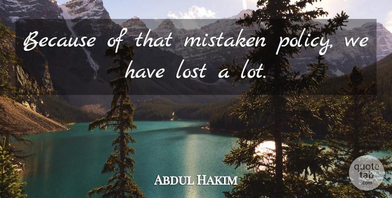 Abdul Hakim Quote About Lost, Mistaken: Because Of That Mistaken Policy...