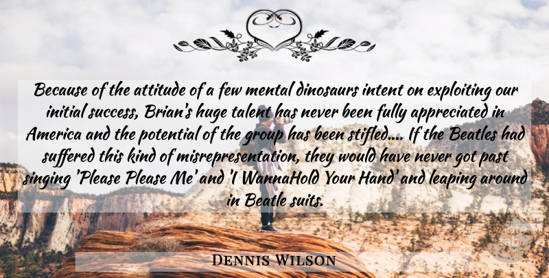 Dennis Wilson Quote About Attitude, Past, Hands: Because Of The Attitude Of...