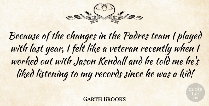 Garth Brooks Quote About Team, Kids, Years: Because Of The Changes In...