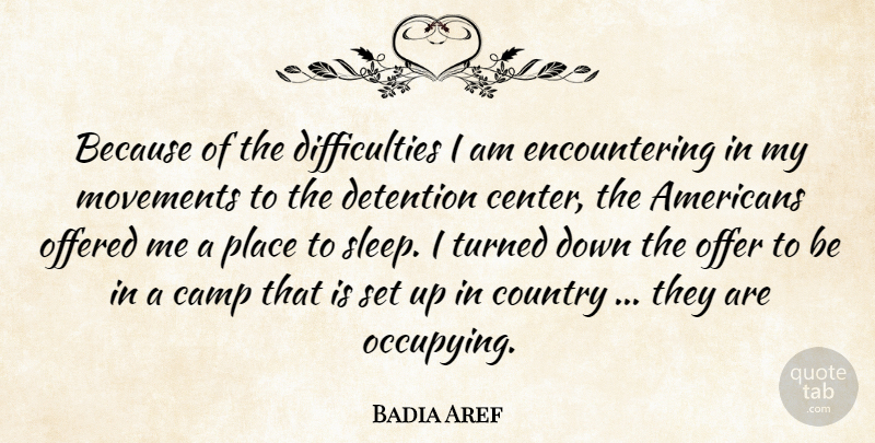 Badia Aref Quote About Camp, Country, Detention, Movements, Offered: Because Of The Difficulties I...