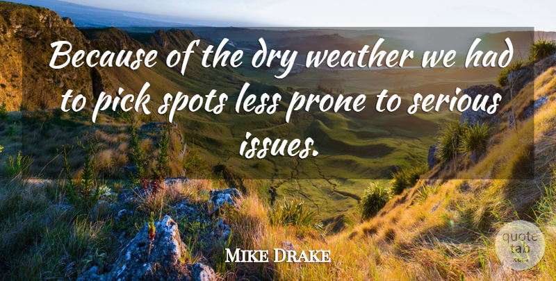 Mike Drake Quote About Dry, Less, Pick, Prone, Serious: Because Of The Dry Weather...